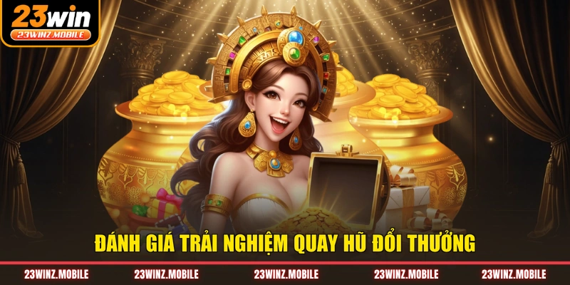 Đánh giá trải nghiệm quay hũ đổi thưởng